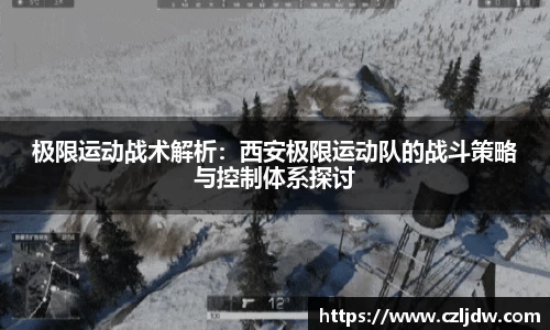 极限运动战术解析：西安极限运动队的战斗策略与控制体系探讨