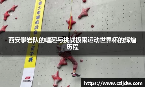 西安攀岩队的崛起与挑战极限运动世界杯的辉煌历程